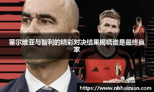 k1体育塞尔维亚与智利的精彩对决结果揭晓谁是最终赢家