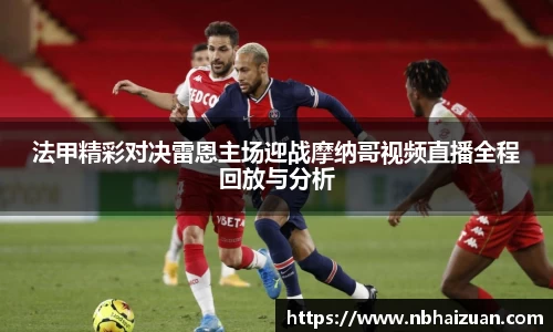 k1体育法甲精彩对决雷恩主场迎战摩纳哥视频直播全程回放与分析