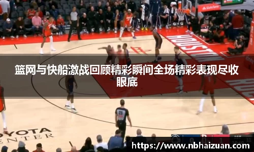 k1体育篮网与快船激战回顾精彩瞬间全场精彩表现尽收眼底