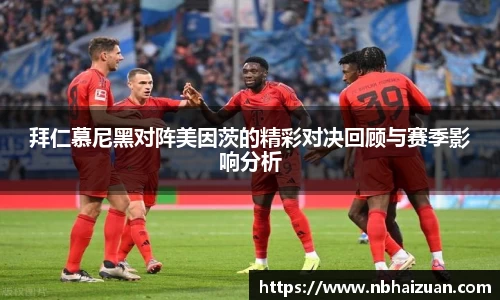 k1体育拜仁慕尼黑对阵美因茨的精彩对决回顾与赛季影响分析